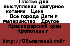 Платье для выступлений, фигурное катание › Цена ­ 9 500 - Все города Дети и материнство » Другое   . Краснодарский край,Кропоткин г.